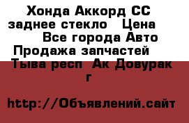 Хонда Аккорд СС7 заднее стекло › Цена ­ 3 000 - Все города Авто » Продажа запчастей   . Тыва респ.,Ак-Довурак г.